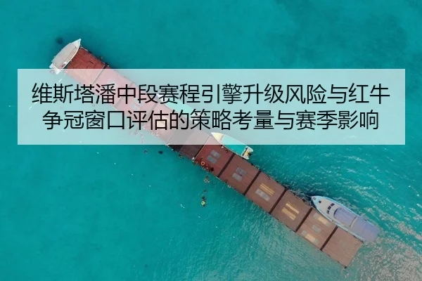 维斯塔潘中段赛程引擎升级风险与红牛争冠窗口评估的策略考量与赛季影响