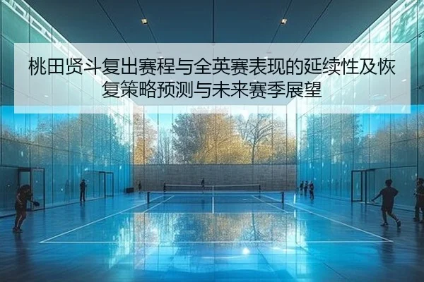 桃田贤斗复出赛程与全英赛表现的延续性及恢复策略预测与未来赛季展望